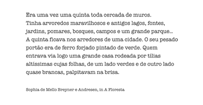 Era uma vez uma quinta toda cercada de muros.<br>
						Tinha arvoredos maravilhosos e antigos lagos, fontes,<br>
						jardins, pomares, bosques, campos e um grande parque...<br>
						A quinta ficava nos arredores de uma cidade. O seu pesado<br>
						portão era de ferro forjado pintado de verde. Quem<br>
						entrava via logo uma grande casa rodeada por tílias<br>
						altíssimas cujas folhas, de um lado verdes e de outro lado<br>
						quase brancas, palpitavam na brisa.